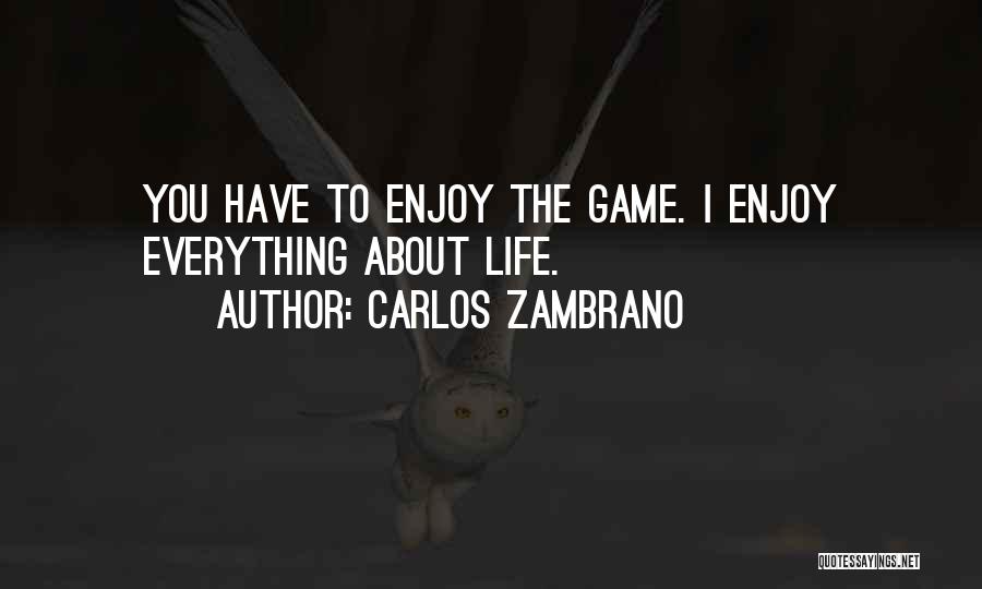 Carlos Zambrano Quotes: You Have To Enjoy The Game. I Enjoy Everything About Life.