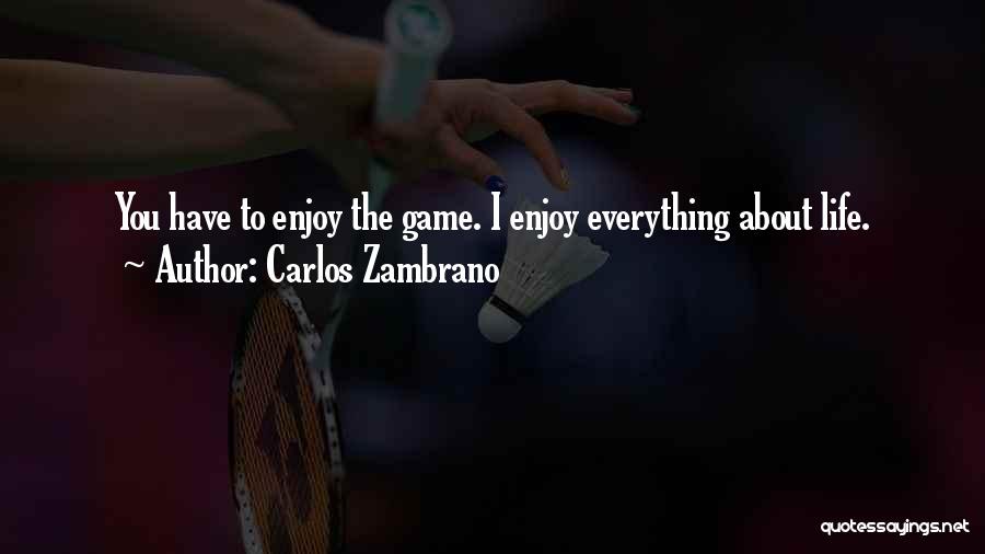 Carlos Zambrano Quotes: You Have To Enjoy The Game. I Enjoy Everything About Life.