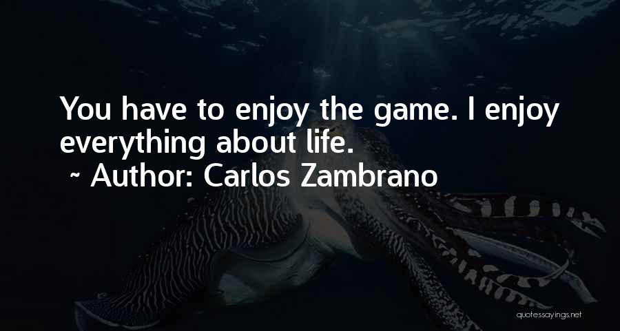 Carlos Zambrano Quotes: You Have To Enjoy The Game. I Enjoy Everything About Life.