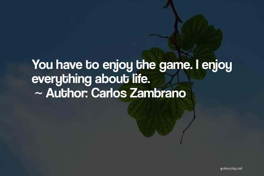 Carlos Zambrano Quotes: You Have To Enjoy The Game. I Enjoy Everything About Life.