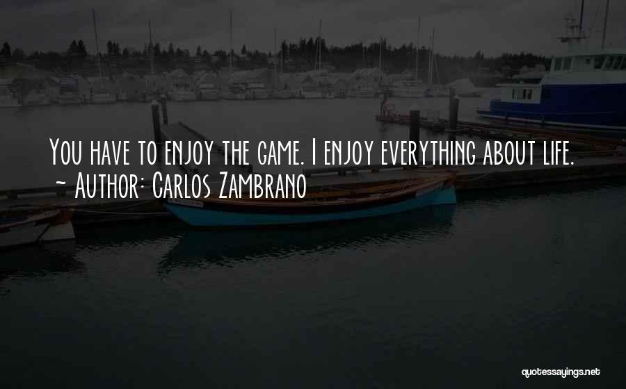 Carlos Zambrano Quotes: You Have To Enjoy The Game. I Enjoy Everything About Life.