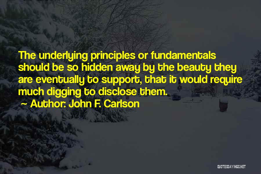 John F. Carlson Quotes: The Underlying Principles Or Fundamentals Should Be So Hidden Away By The Beauty They Are Eventually To Support, That It