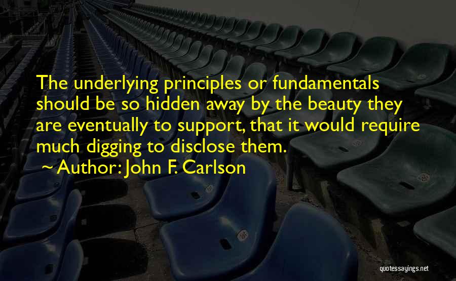 John F. Carlson Quotes: The Underlying Principles Or Fundamentals Should Be So Hidden Away By The Beauty They Are Eventually To Support, That It