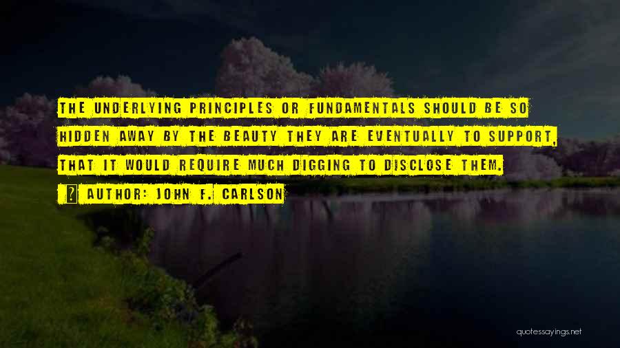 John F. Carlson Quotes: The Underlying Principles Or Fundamentals Should Be So Hidden Away By The Beauty They Are Eventually To Support, That It