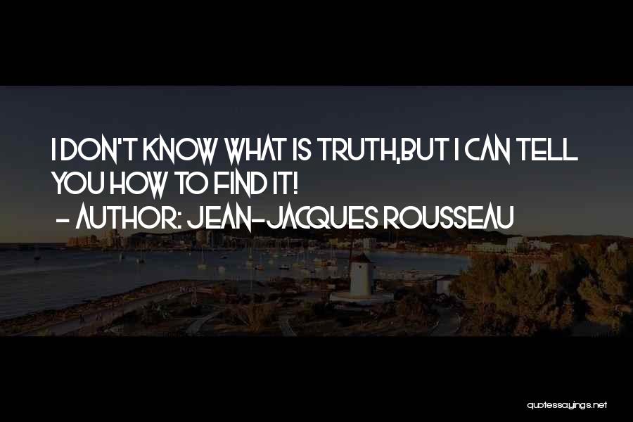 Jean-Jacques Rousseau Quotes: I Don't Know What Is Truth,but I Can Tell You How To Find It!