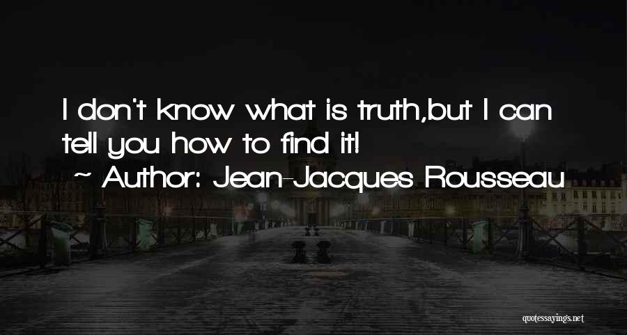 Jean-Jacques Rousseau Quotes: I Don't Know What Is Truth,but I Can Tell You How To Find It!