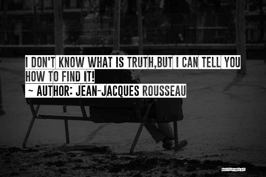 Jean-Jacques Rousseau Quotes: I Don't Know What Is Truth,but I Can Tell You How To Find It!