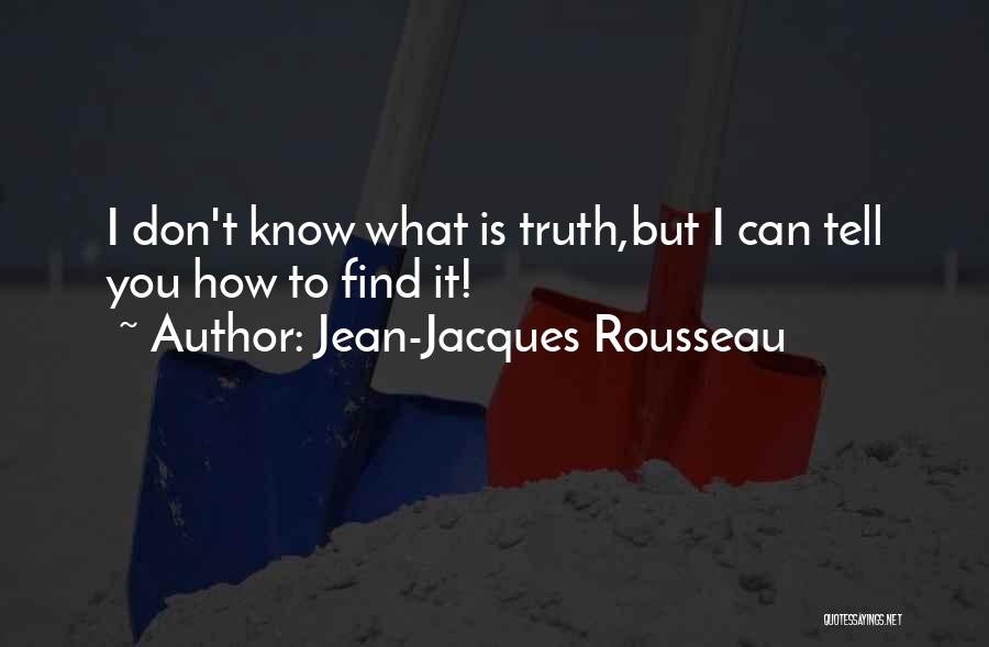 Jean-Jacques Rousseau Quotes: I Don't Know What Is Truth,but I Can Tell You How To Find It!
