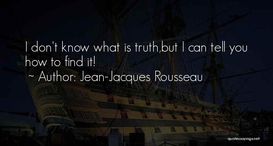 Jean-Jacques Rousseau Quotes: I Don't Know What Is Truth,but I Can Tell You How To Find It!
