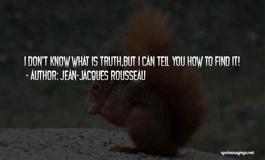 Jean-Jacques Rousseau Quotes: I Don't Know What Is Truth,but I Can Tell You How To Find It!
