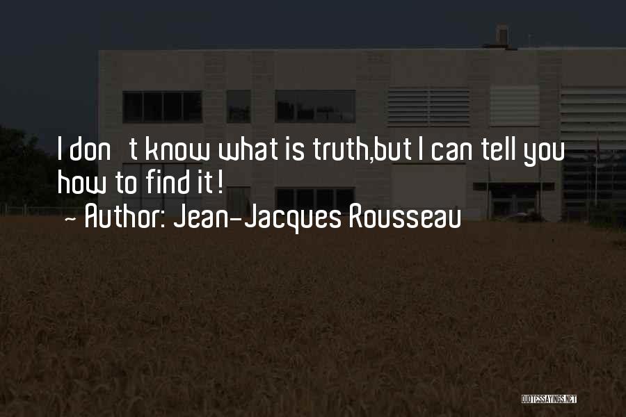 Jean-Jacques Rousseau Quotes: I Don't Know What Is Truth,but I Can Tell You How To Find It!