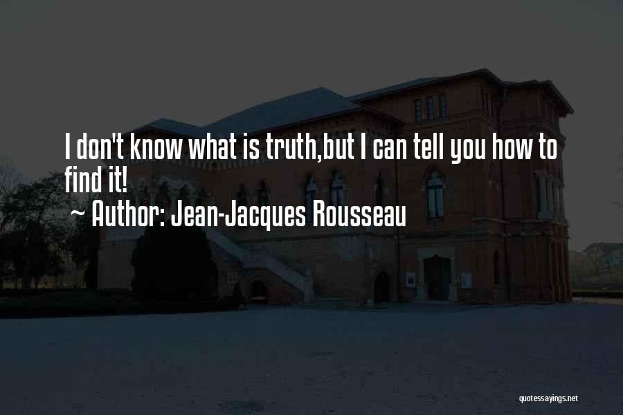 Jean-Jacques Rousseau Quotes: I Don't Know What Is Truth,but I Can Tell You How To Find It!