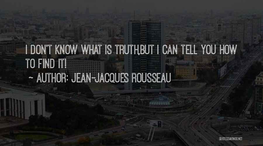 Jean-Jacques Rousseau Quotes: I Don't Know What Is Truth,but I Can Tell You How To Find It!