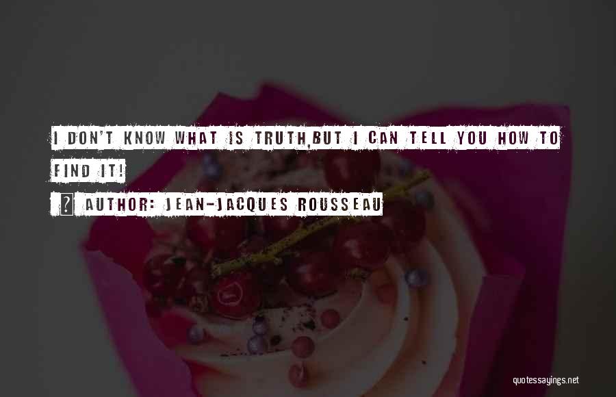 Jean-Jacques Rousseau Quotes: I Don't Know What Is Truth,but I Can Tell You How To Find It!