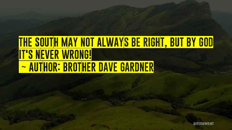 Brother Dave Gardner Quotes: The South May Not Always Be Right, But By God It's Never Wrong!