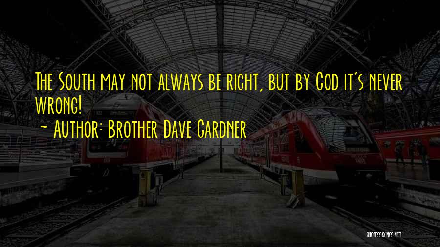 Brother Dave Gardner Quotes: The South May Not Always Be Right, But By God It's Never Wrong!
