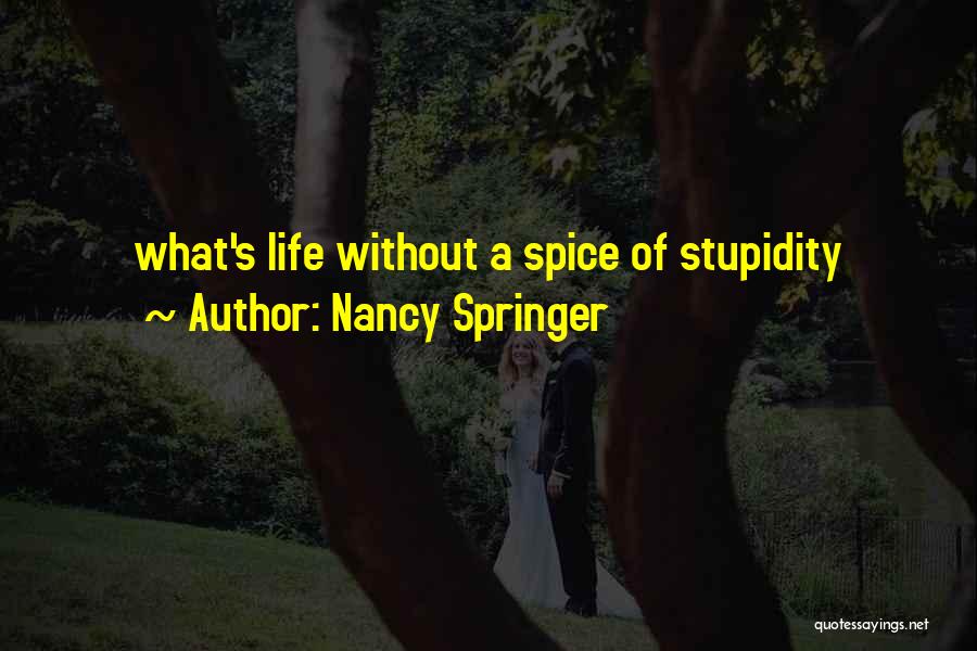 Nancy Springer Quotes: What's Life Without A Spice Of Stupidity