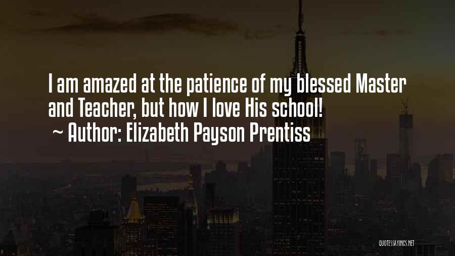 Elizabeth Payson Prentiss Quotes: I Am Amazed At The Patience Of My Blessed Master And Teacher, But How I Love His School!