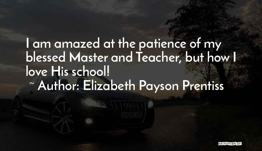 Elizabeth Payson Prentiss Quotes: I Am Amazed At The Patience Of My Blessed Master And Teacher, But How I Love His School!