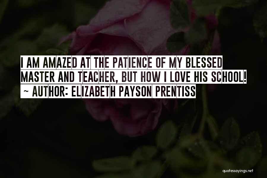 Elizabeth Payson Prentiss Quotes: I Am Amazed At The Patience Of My Blessed Master And Teacher, But How I Love His School!