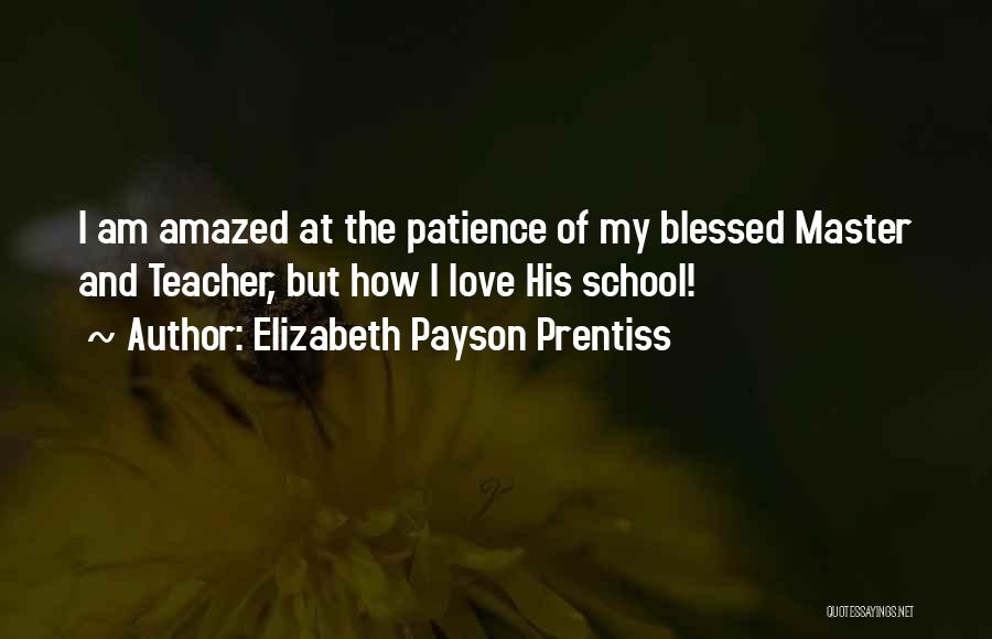 Elizabeth Payson Prentiss Quotes: I Am Amazed At The Patience Of My Blessed Master And Teacher, But How I Love His School!