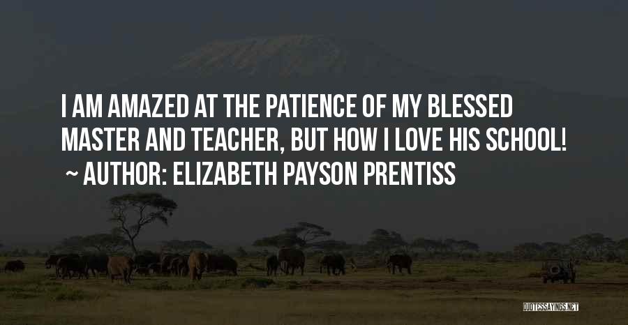 Elizabeth Payson Prentiss Quotes: I Am Amazed At The Patience Of My Blessed Master And Teacher, But How I Love His School!