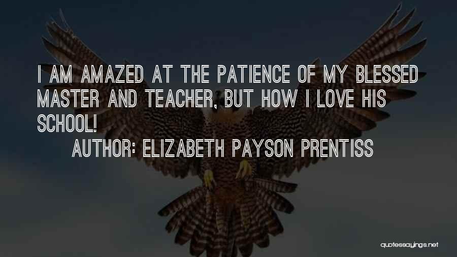 Elizabeth Payson Prentiss Quotes: I Am Amazed At The Patience Of My Blessed Master And Teacher, But How I Love His School!