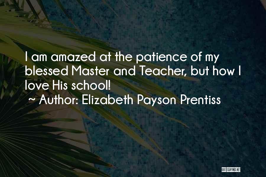 Elizabeth Payson Prentiss Quotes: I Am Amazed At The Patience Of My Blessed Master And Teacher, But How I Love His School!