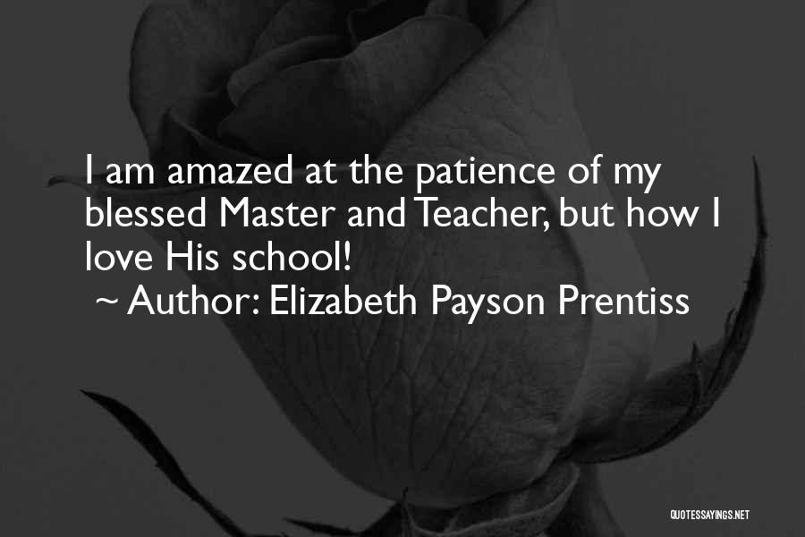 Elizabeth Payson Prentiss Quotes: I Am Amazed At The Patience Of My Blessed Master And Teacher, But How I Love His School!