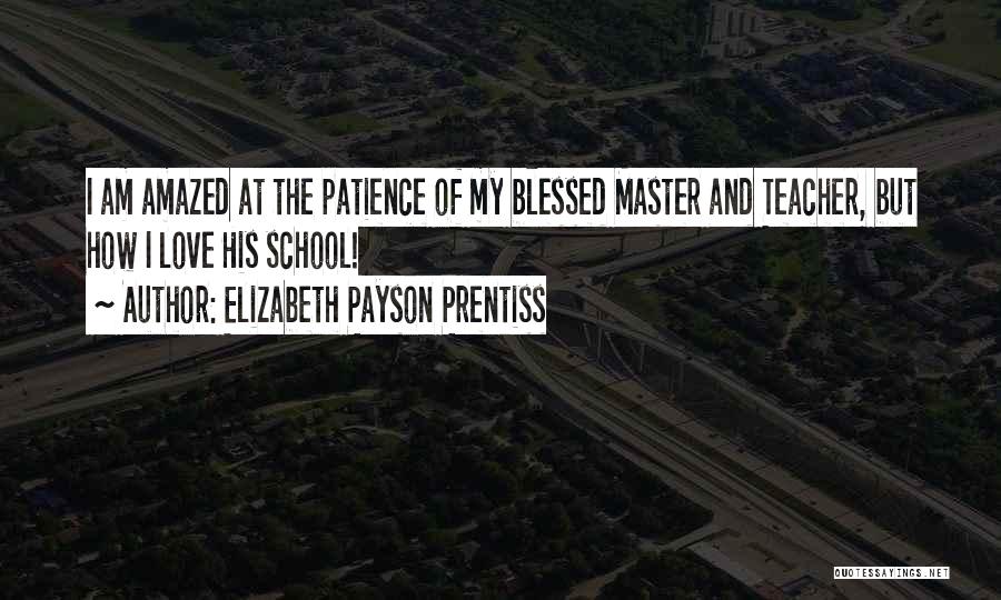 Elizabeth Payson Prentiss Quotes: I Am Amazed At The Patience Of My Blessed Master And Teacher, But How I Love His School!