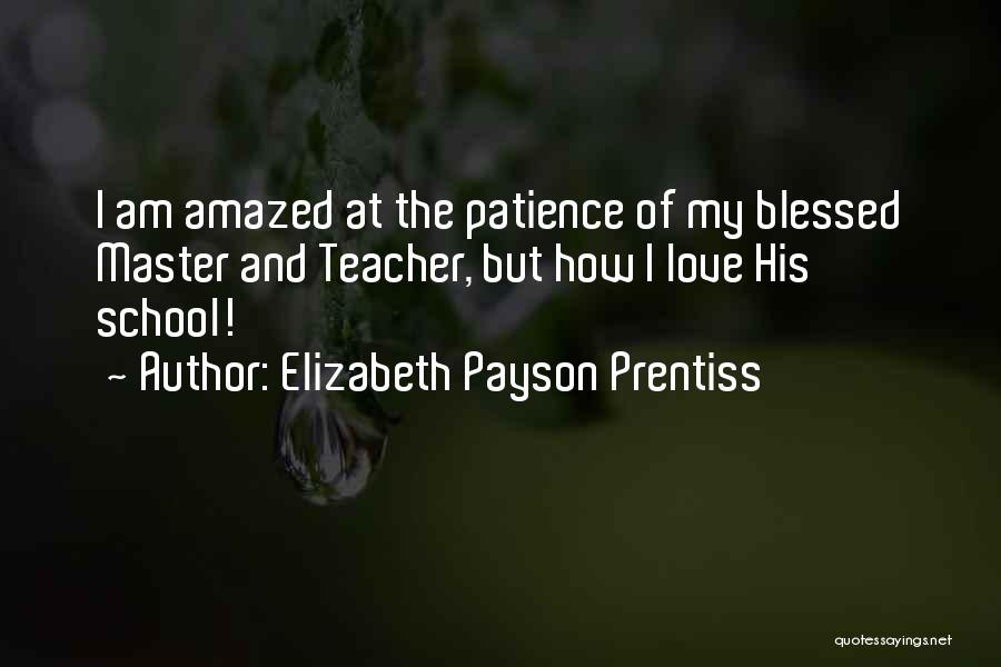 Elizabeth Payson Prentiss Quotes: I Am Amazed At The Patience Of My Blessed Master And Teacher, But How I Love His School!