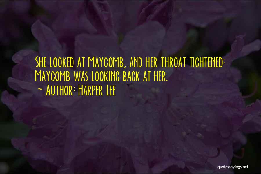 Harper Lee Quotes: She Looked At Maycomb, And Her Throat Tightened: Maycomb Was Looking Back At Her.