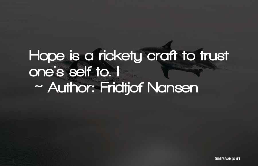 Fridtjof Nansen Quotes: Hope Is A Rickety Craft To Trust One's Self To. I