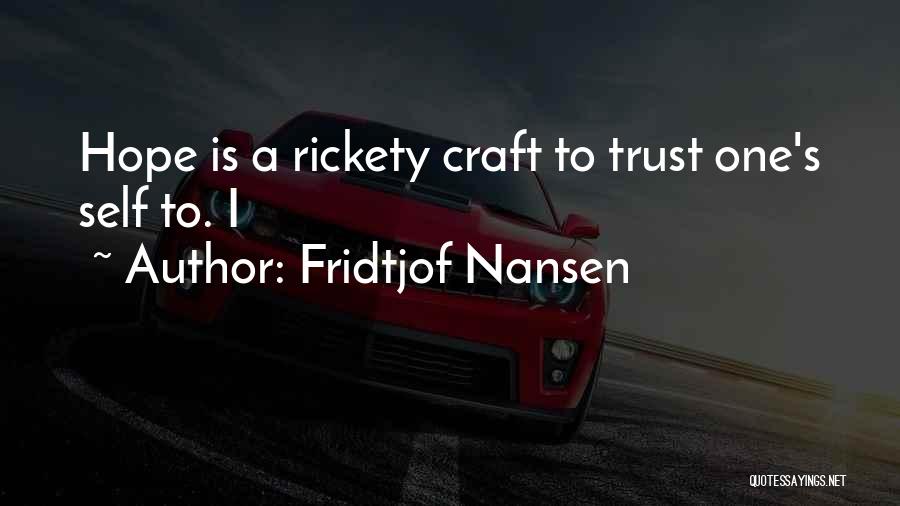 Fridtjof Nansen Quotes: Hope Is A Rickety Craft To Trust One's Self To. I