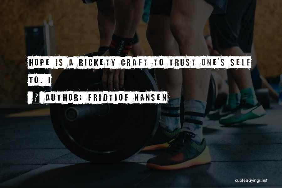 Fridtjof Nansen Quotes: Hope Is A Rickety Craft To Trust One's Self To. I