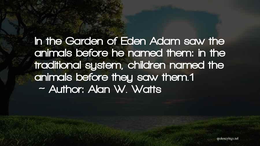 Alan W. Watts Quotes: In The Garden Of Eden Adam Saw The Animals Before He Named Them: In The Traditional System, Children Named The