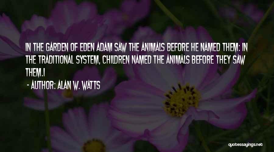Alan W. Watts Quotes: In The Garden Of Eden Adam Saw The Animals Before He Named Them: In The Traditional System, Children Named The