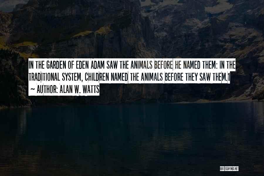 Alan W. Watts Quotes: In The Garden Of Eden Adam Saw The Animals Before He Named Them: In The Traditional System, Children Named The