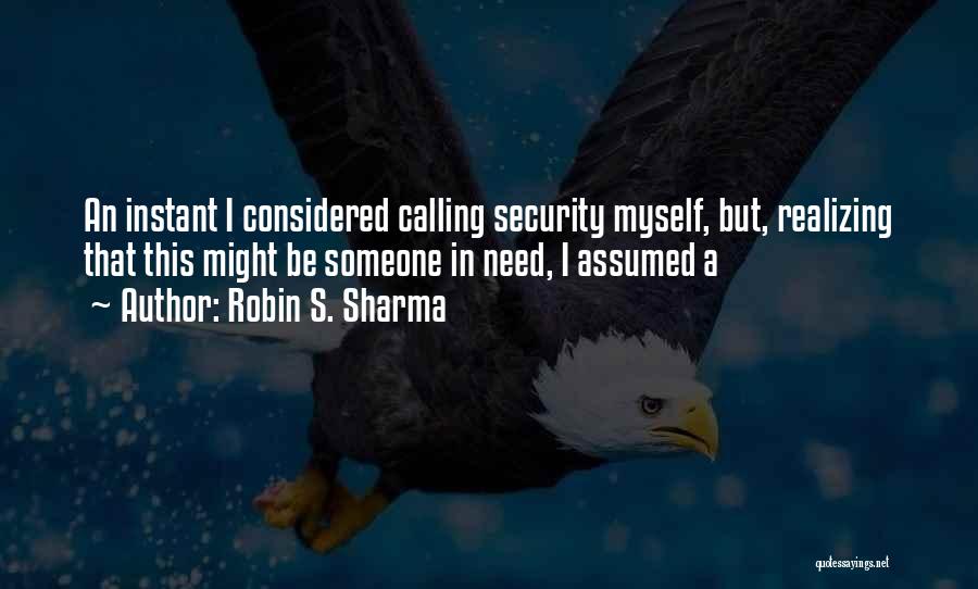 Robin S. Sharma Quotes: An Instant I Considered Calling Security Myself, But, Realizing That This Might Be Someone In Need, I Assumed A