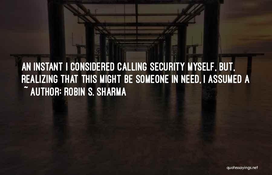 Robin S. Sharma Quotes: An Instant I Considered Calling Security Myself, But, Realizing That This Might Be Someone In Need, I Assumed A