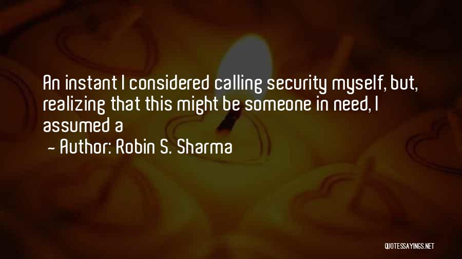 Robin S. Sharma Quotes: An Instant I Considered Calling Security Myself, But, Realizing That This Might Be Someone In Need, I Assumed A