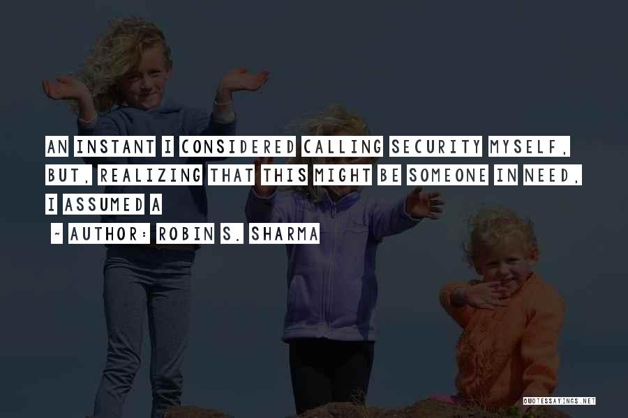 Robin S. Sharma Quotes: An Instant I Considered Calling Security Myself, But, Realizing That This Might Be Someone In Need, I Assumed A