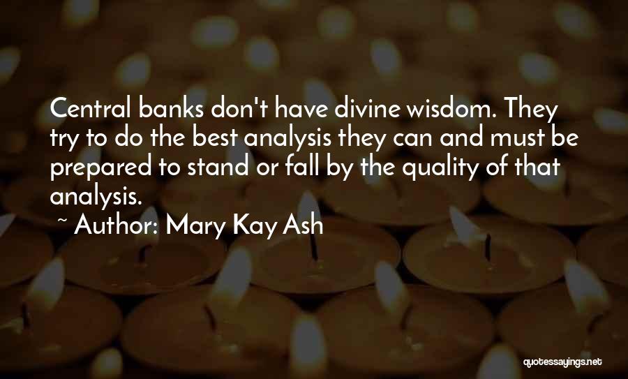Mary Kay Ash Quotes: Central Banks Don't Have Divine Wisdom. They Try To Do The Best Analysis They Can And Must Be Prepared To