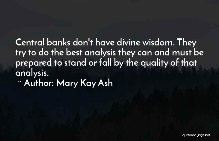Mary Kay Ash Quotes: Central Banks Don't Have Divine Wisdom. They Try To Do The Best Analysis They Can And Must Be Prepared To
