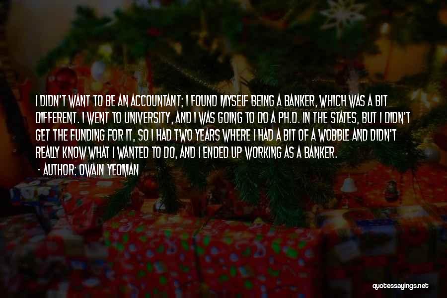 Owain Yeoman Quotes: I Didn't Want To Be An Accountant; I Found Myself Being A Banker, Which Was A Bit Different. I Went