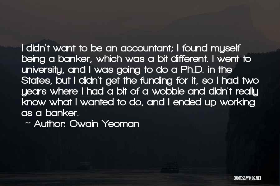 Owain Yeoman Quotes: I Didn't Want To Be An Accountant; I Found Myself Being A Banker, Which Was A Bit Different. I Went