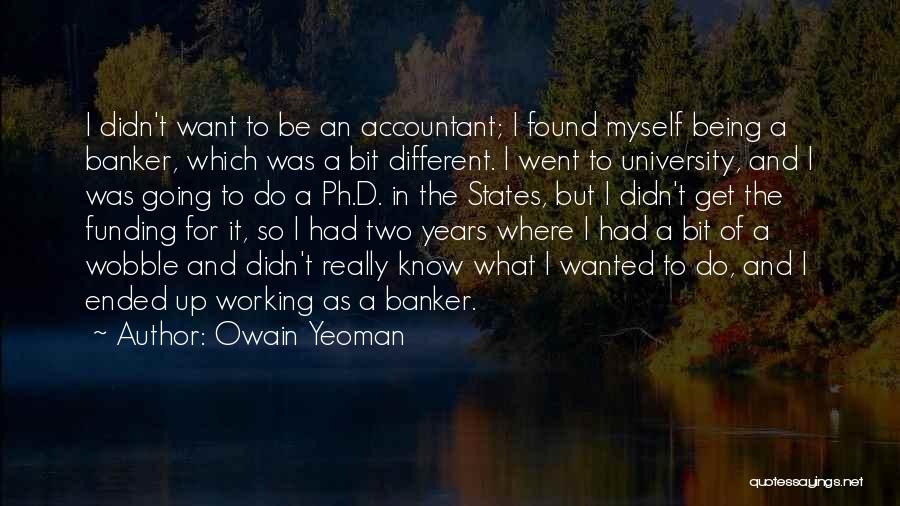 Owain Yeoman Quotes: I Didn't Want To Be An Accountant; I Found Myself Being A Banker, Which Was A Bit Different. I Went