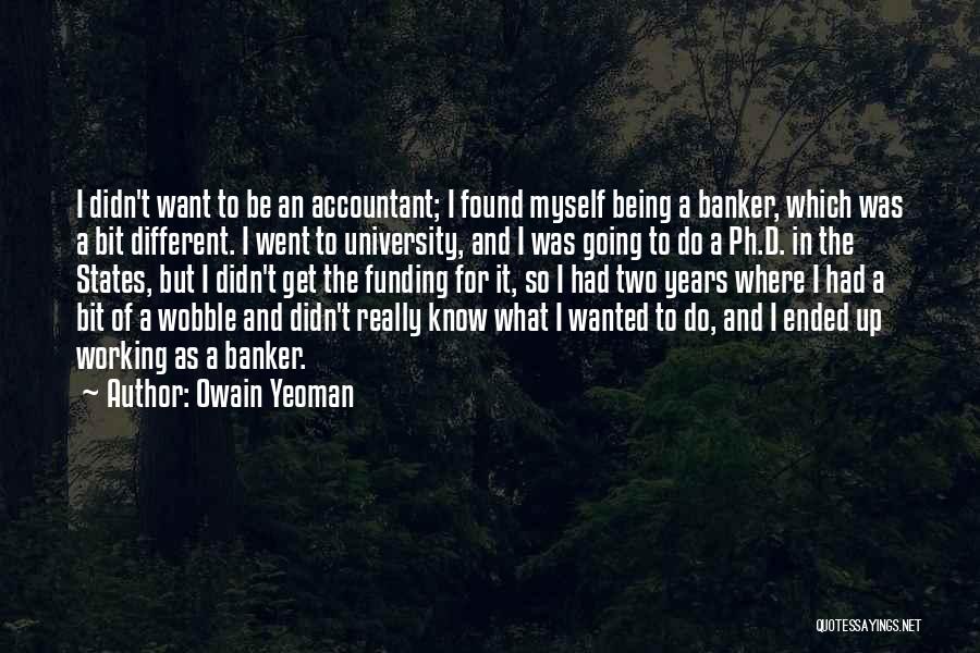 Owain Yeoman Quotes: I Didn't Want To Be An Accountant; I Found Myself Being A Banker, Which Was A Bit Different. I Went