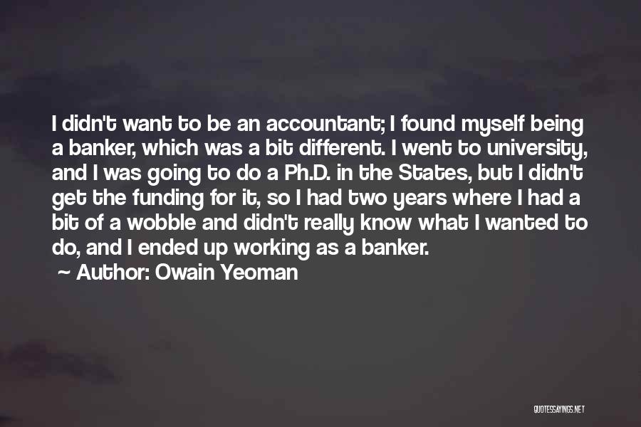 Owain Yeoman Quotes: I Didn't Want To Be An Accountant; I Found Myself Being A Banker, Which Was A Bit Different. I Went