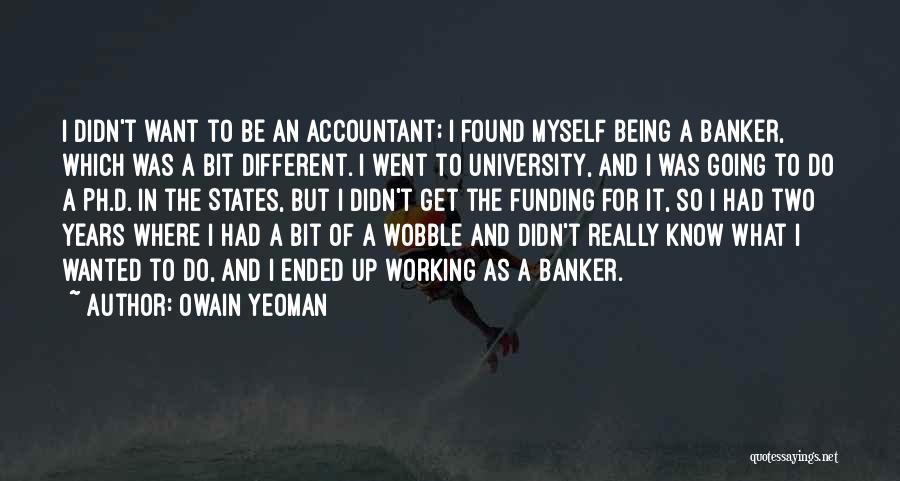 Owain Yeoman Quotes: I Didn't Want To Be An Accountant; I Found Myself Being A Banker, Which Was A Bit Different. I Went